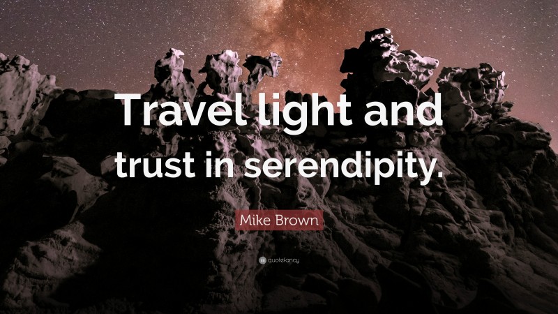 Mike Brown Quote: “Travel light and trust in serendipity.”