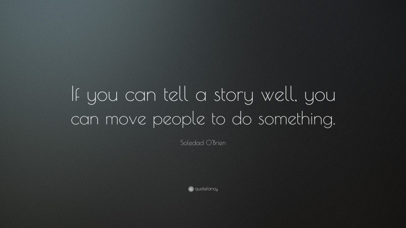 Soledad O'Brien Quote: “If you can tell a story well, you can move people to do something.”