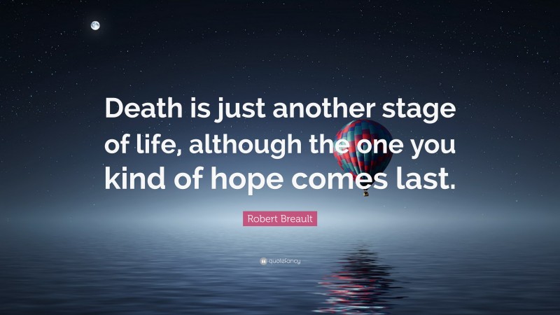 Robert Breault Quote: “Death is just another stage of life, although the one you kind of hope comes last.”