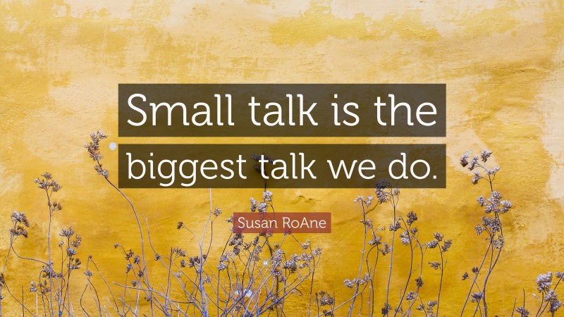 Susan RoAne Quote: “Small talk is the biggest talk we do.”