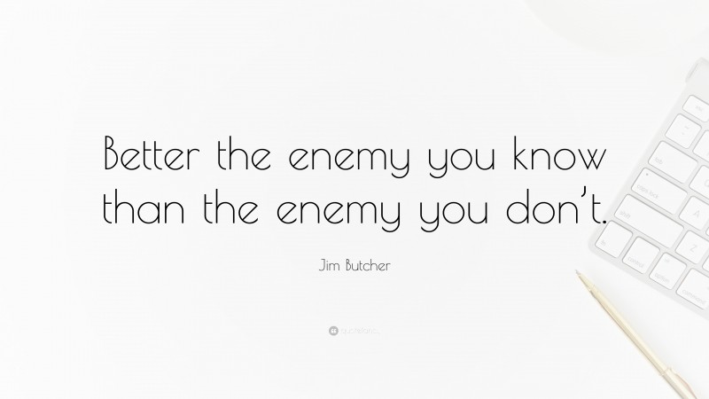 Jim Butcher Quote: “Better the enemy you know than the enemy you don’t.”