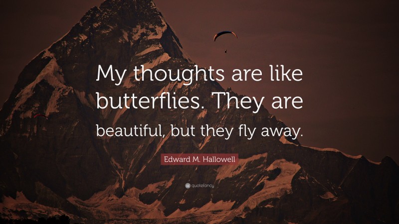 Edward M. Hallowell Quote: “My thoughts are like butterflies. They are beautiful, but they fly away.”