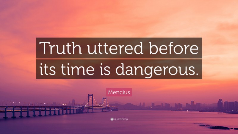 Mencius Quote: “Truth uttered before its time is dangerous.”