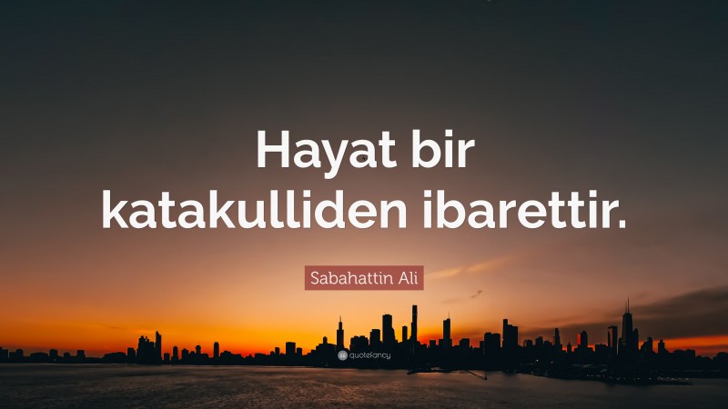 Sabahattin Ali Quote: “Hayat bir katakulliden ibarettir.”