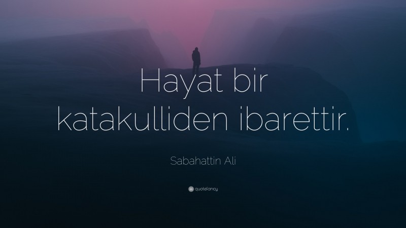Sabahattin Ali Quote: “Hayat bir katakulliden ibarettir.”