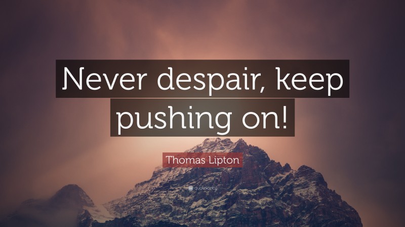 Thomas Lipton Quote: “Never despair, keep pushing on!”