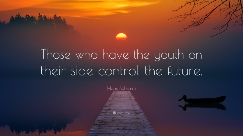 Hans Schemm Quote: “Those who have the youth on their side control the future.”