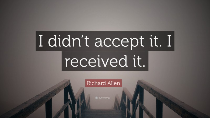 Richard Allen Quote: “I didn’t accept it. I received it.”