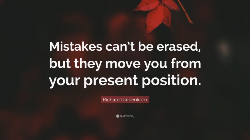 Richard Diebenkorn Quote: “Mistakes can’t be erased, but they move you from your present position.”