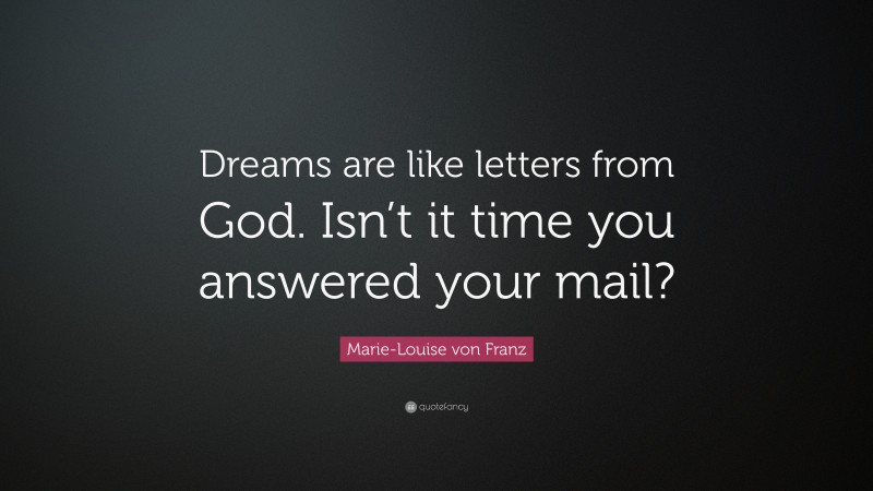 Marie-Louise von Franz Quote: “Dreams are like letters from God. Isn’t it time you answered your mail?”