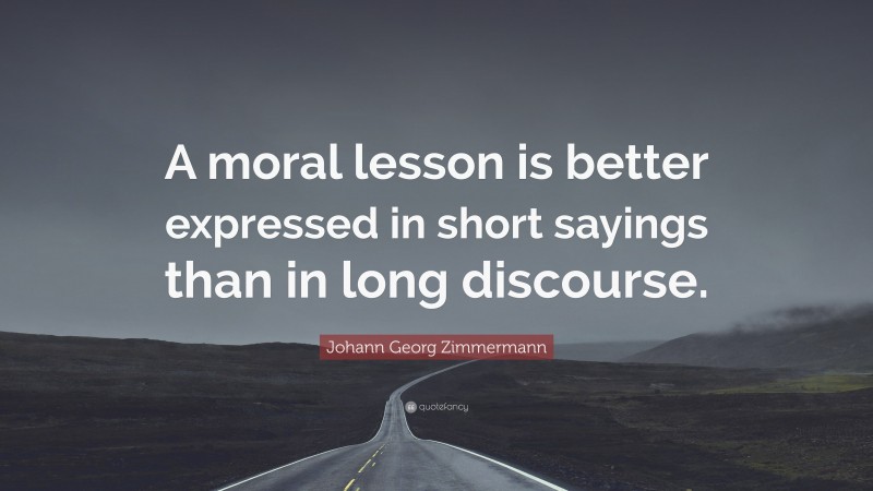 Johann Georg Zimmermann Quote: “A moral lesson is better expressed in short sayings than in long discourse.”