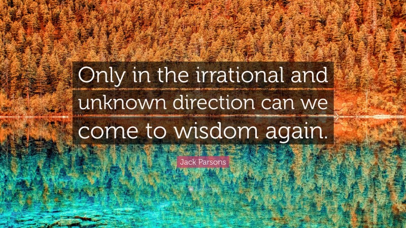 Jack Parsons Quote: “Only in the irrational and unknown direction can we come to wisdom again.”