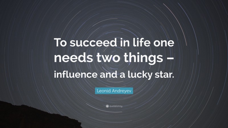 Leonid Andreyev Quote: “To succeed in life one needs two things – influence and a lucky star.”