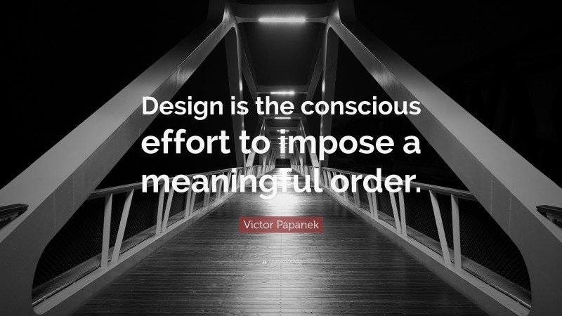 Victor Papanek Quote: “Design is the conscious effort to impose a meaningful order.”