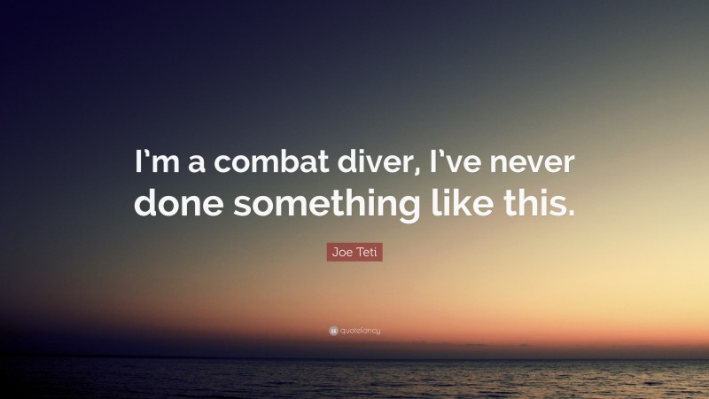 Joe Teti Quote: “I’m a combat diver, I’ve never done something like this.”