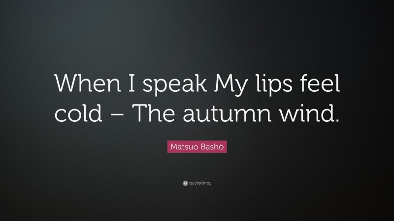 Matsuo Bashō Quote: “When I speak My lips feel cold – The autumn wind.”