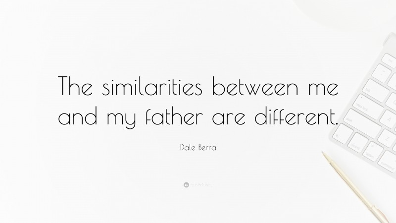 Dale Berra Quote: “The similarities between me and my father are different.”