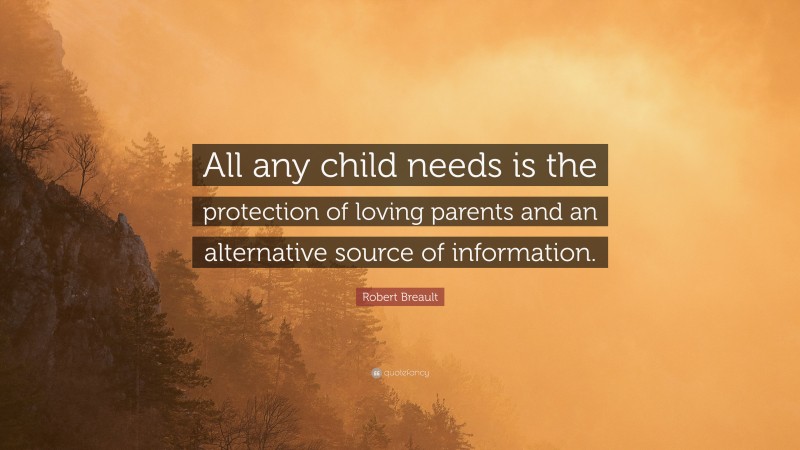 Robert Breault Quote: “All any child needs is the protection of loving parents and an alternative source of information.”