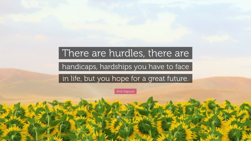 Anil Kapoor Quote: “There are hurdles, there are handicaps, hardships you have to face in life, but you hope for a great future.”