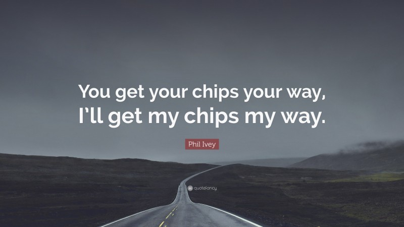 Phil Ivey Quote: “You get your chips your way, I’ll get my chips my way.”