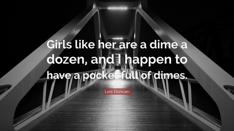 Lois Duncan Quote: “Girls like her are a dime a dozen, and I happen to have a pocket full of dimes.”