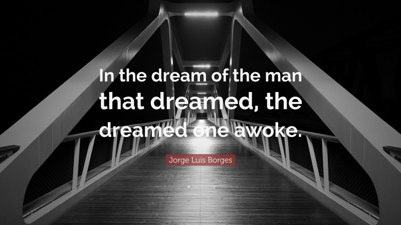 Jorge Luis Borges Quote: “In the dream of the man that dreamed, the dreamed one awoke.”
