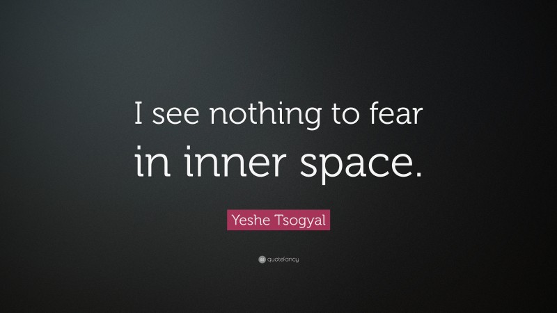 Yeshe Tsogyal Quote: “I see nothing to fear in inner space.”