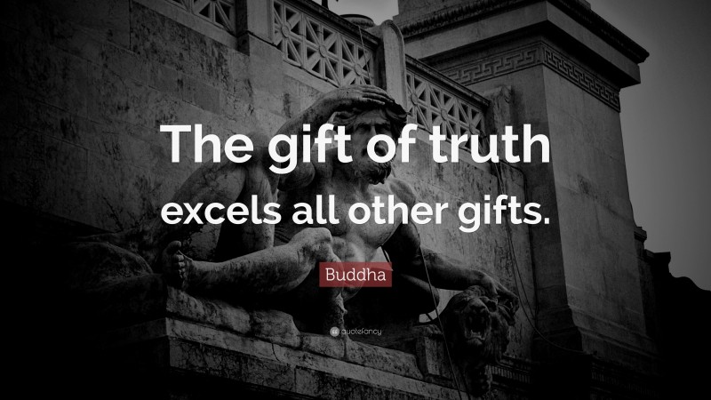 Buddha Quote: “The gift of truth excels all other gifts.”