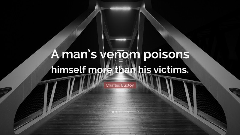 Charles Buxton Quote: “A man’s venom poisons himself more than his victims.”