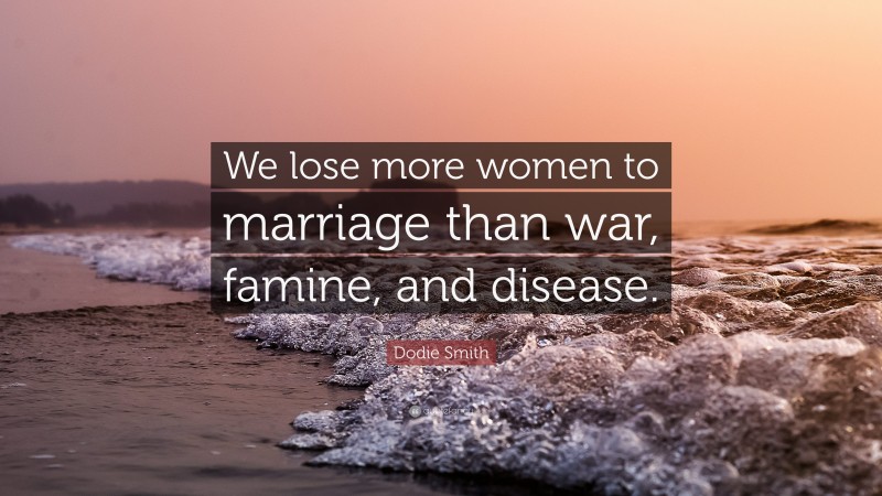 Dodie Smith Quote: “We lose more women to marriage than war, famine, and disease.”