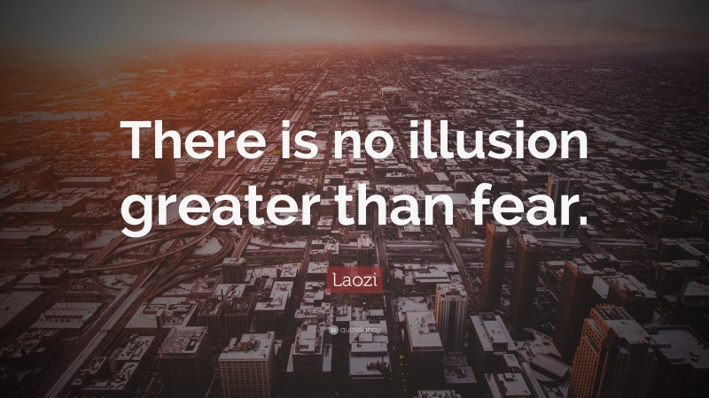 Laozi Quote: “There is no illusion greater than fear.”