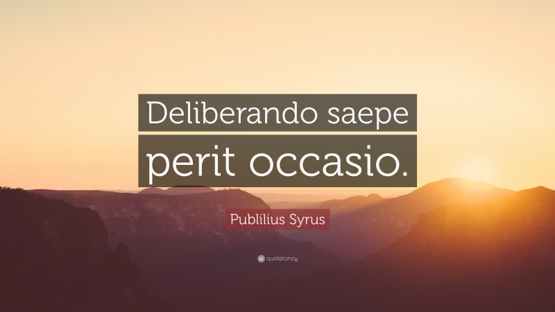 Publilius Syrus Quote: “Deliberando saepe perit occasio.”