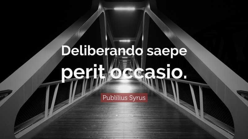 Publilius Syrus Quote: “Deliberando saepe perit occasio.”