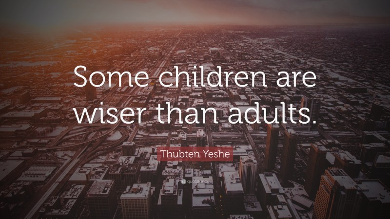Thubten Yeshe Quote: “Some children are wiser than adults.”