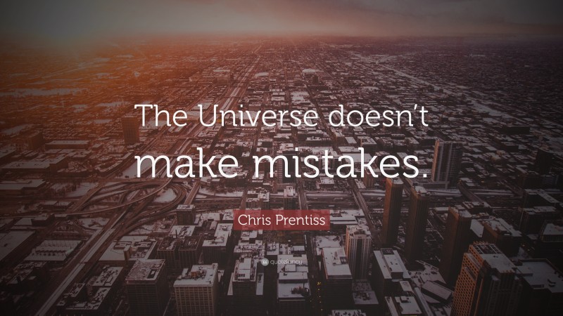 Chris Prentiss Quote: “The Universe doesn’t make mistakes.”