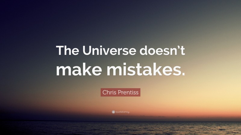 Chris Prentiss Quote: “The Universe doesn’t make mistakes.”