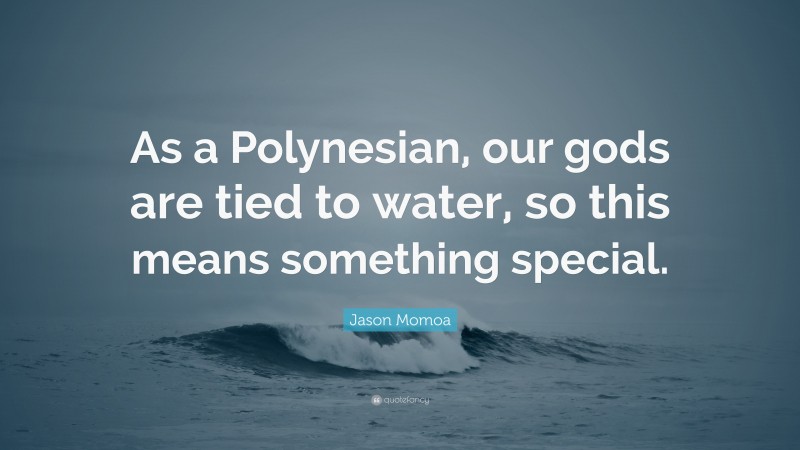 Jason Momoa Quote: “As a Polynesian, our gods are tied to water, so this means something special.”