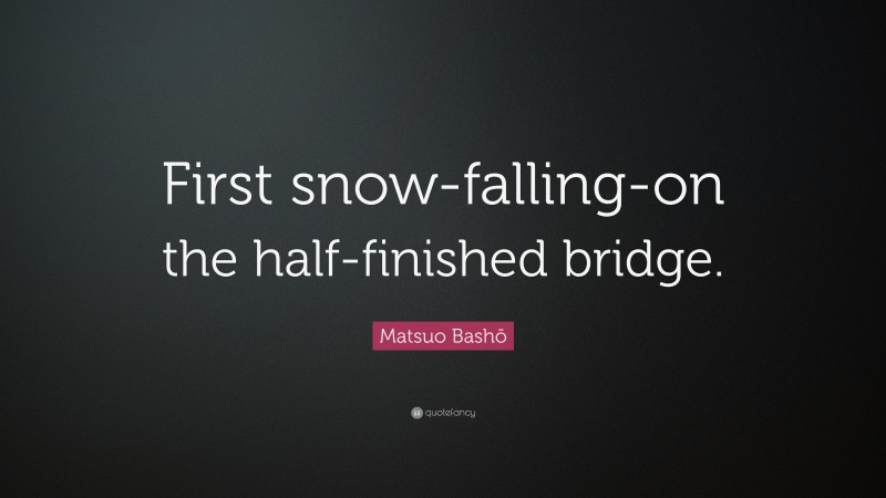 Matsuo Bashō Quote: “First snow-falling-on the half-finished bridge.”