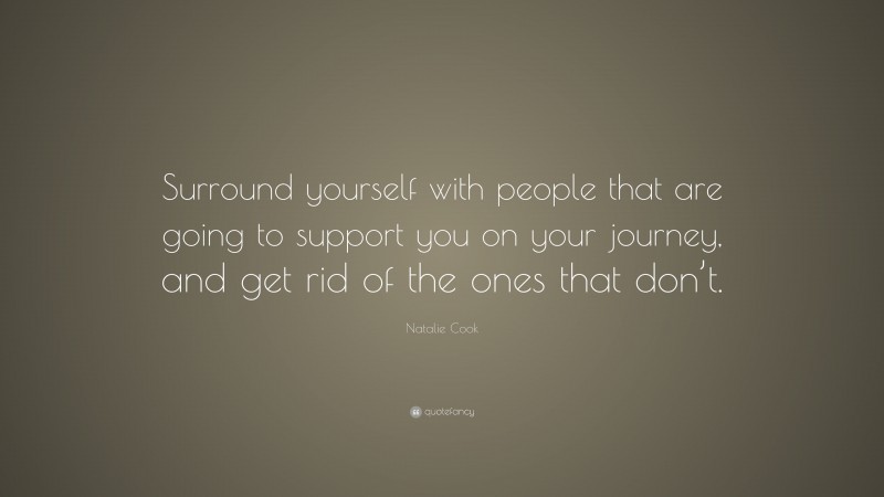 Natalie Cook Quote: “Surround yourself with people that are going to support you on your journey, and get rid of the ones that don’t.”