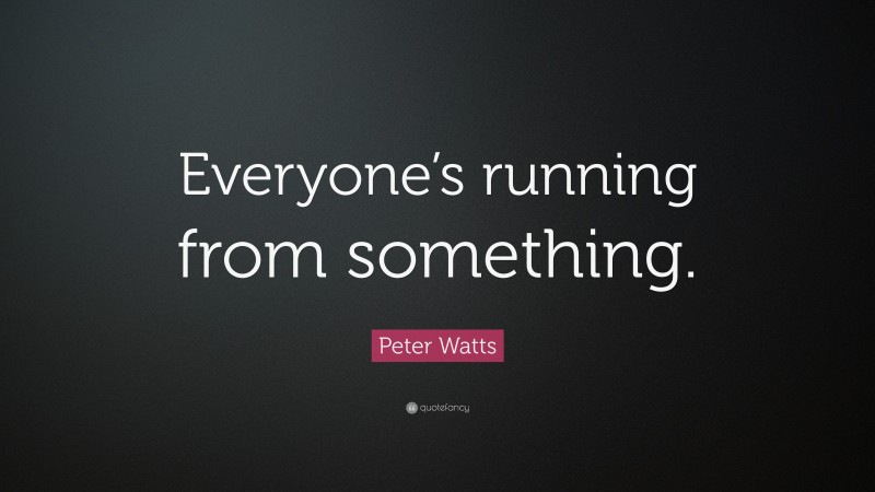 Peter Watts Quote: “Everyone’s running from something.”