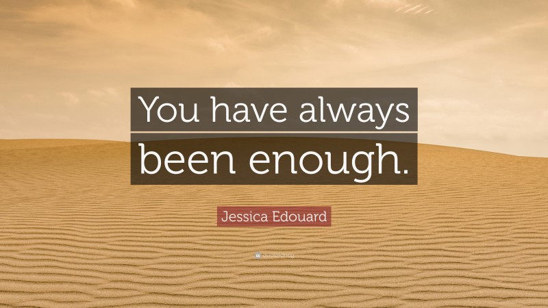 Jessica Edouard Quote: “You have always been enough.”