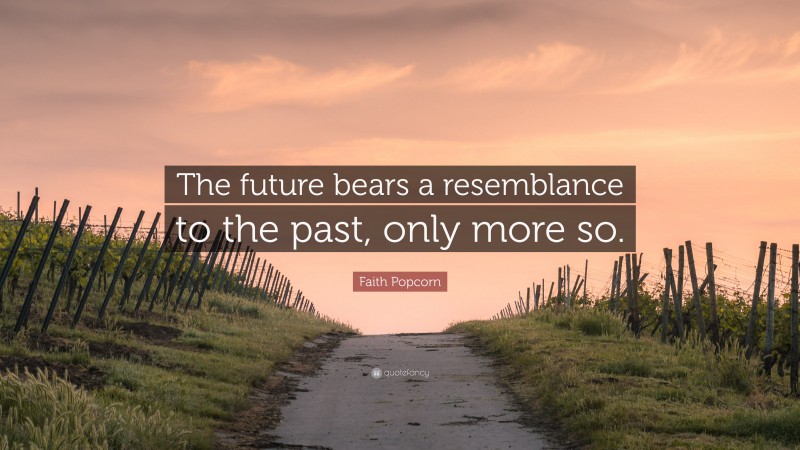 Faith Popcorn Quote: “The future bears a resemblance to the past, only more so.”