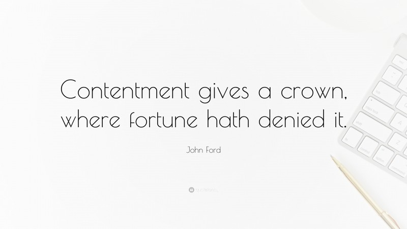 John Ford Quote: “Contentment gives a crown, where fortune hath denied it.”