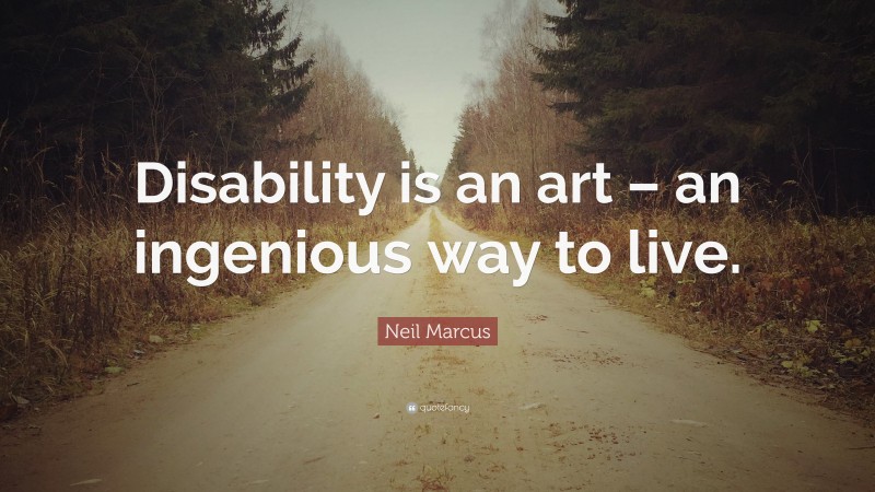 Neil Marcus Quote: “Disability is an art – an ingenious way to live.”