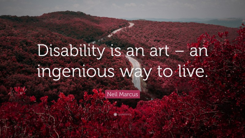 Neil Marcus Quote: “Disability is an art – an ingenious way to live.”