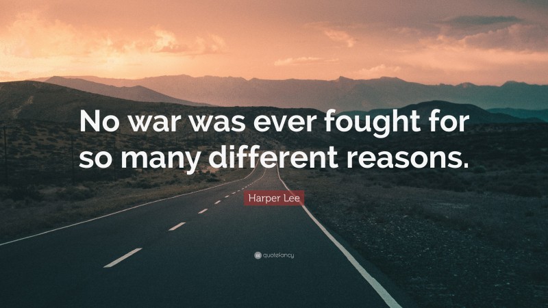 Harper Lee Quote: “No war was ever fought for so many different reasons.”