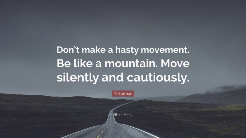 Yi Sun-sin Quote: “Don’t make a hasty movement. Be like a mountain. Move silently and cautiously.”