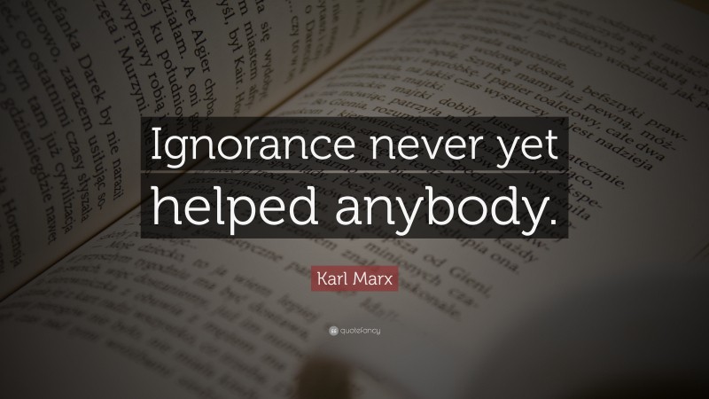 Karl Marx Quote: “Ignorance never yet helped anybody.”