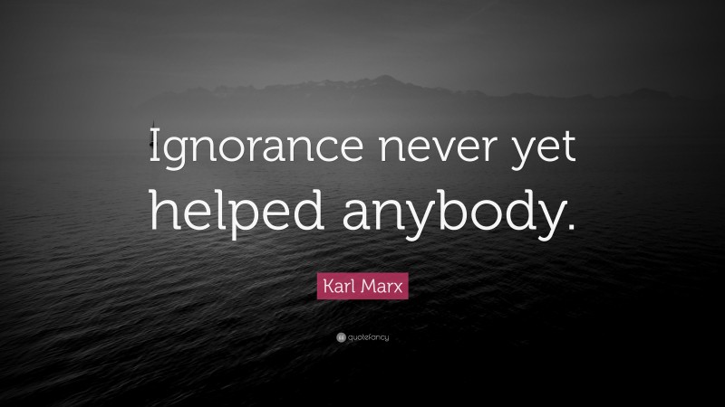 Karl Marx Quote: “Ignorance never yet helped anybody.”