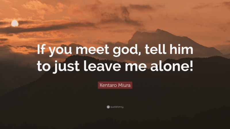 Kentaro Miura Quote: “If you meet god, tell him to just leave me alone!”